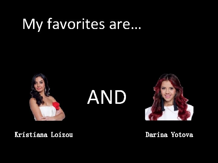 My favorites are… AND Kristiana Loizou Darina Yotova 