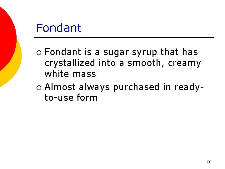 Fondant is a sugar syrup that has crystallized into a smooth, creamy white mass