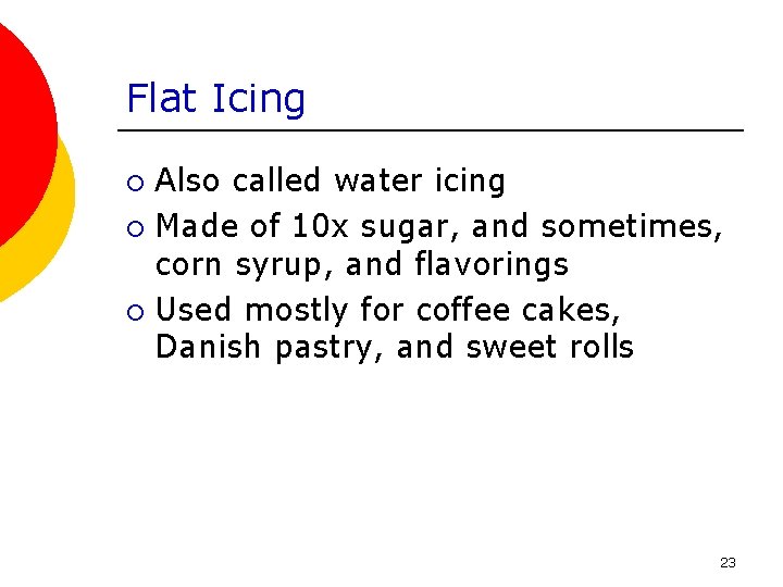 Flat Icing Also called water icing ¡ Made of 10 x sugar, and sometimes,