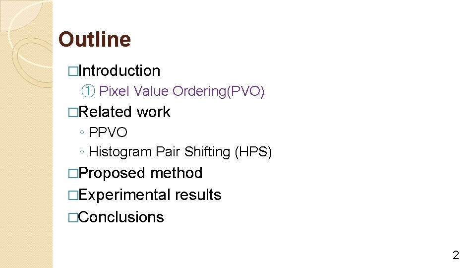 Outline �Introduction ① Pixel Value Ordering(PVO) �Related work ◦ PPVO ◦ Histogram Pair Shifting