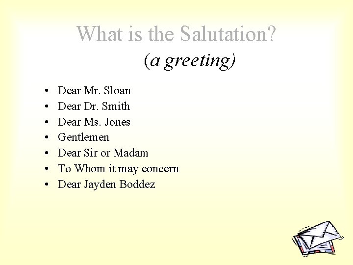 What is the Salutation? (a greeting) • • Dear Mr. Sloan Dear Dr. Smith