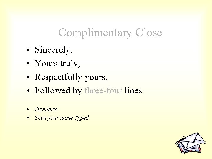 Complimentary Close • • Sincerely, Yours truly, Respectfully yours, Followed by three-four lines •