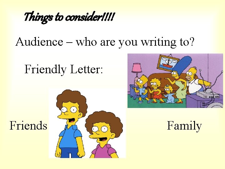 Things to consider!!!! Audience – who are you writing to? Friendly Letter: Friends Family