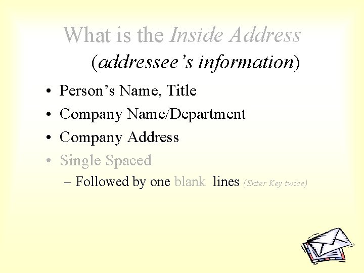 What is the Inside Address (addressee’s information) • • Person’s Name, Title Company Name/Department