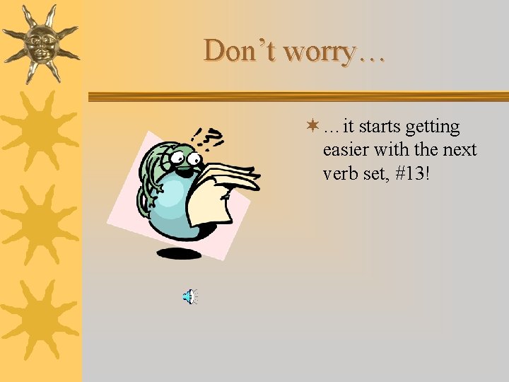 Don’t worry… ¬ …it starts getting easier with the next verb set, #13! 