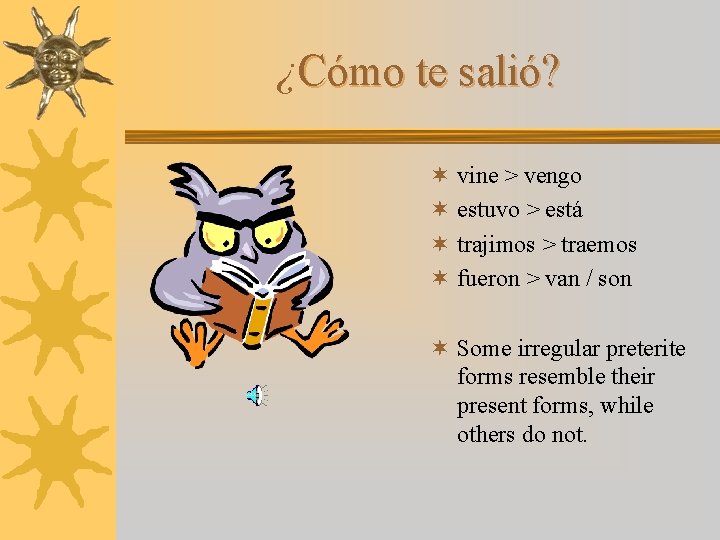 ¿Cómo te salió? ¬ vine > vengo ¬ estuvo > está ¬ trajimos >