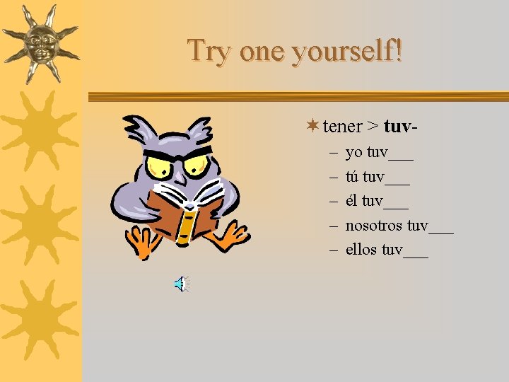 Try one yourself! ¬ tener > tuv– – – yo tuv___ tú tuv___ él