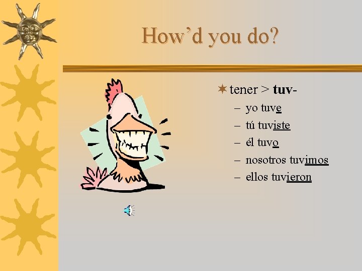 How’d you do? ¬ tener > tuv– – – yo tuve tú tuviste él