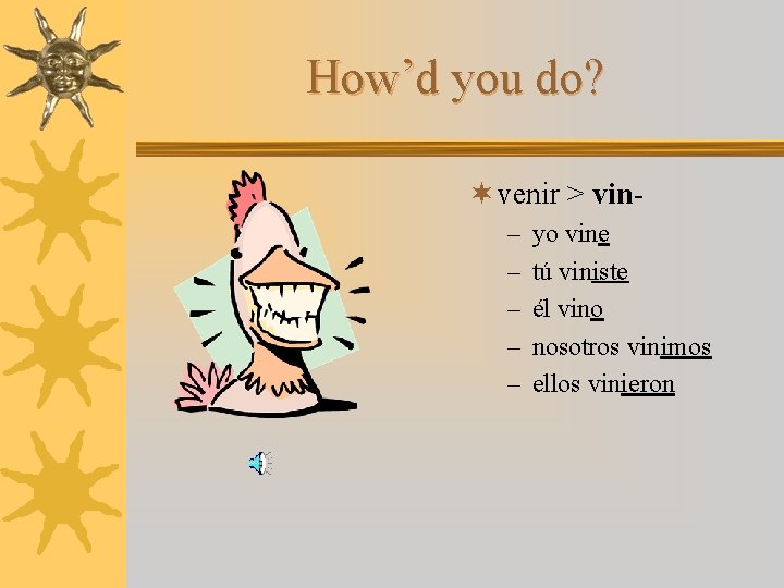 How’d you do? ¬ venir > vin– – – yo vine tú viniste él