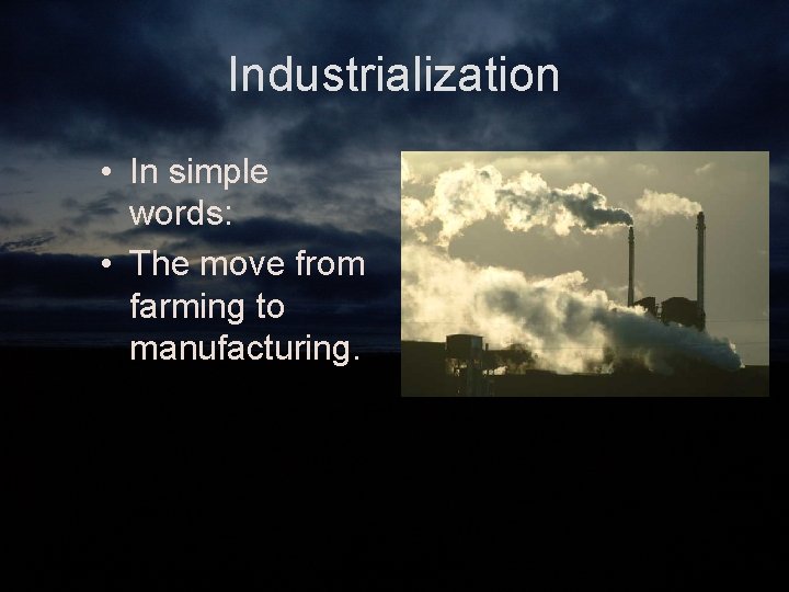Industrialization • In simple words: • The move from farming to manufacturing. 