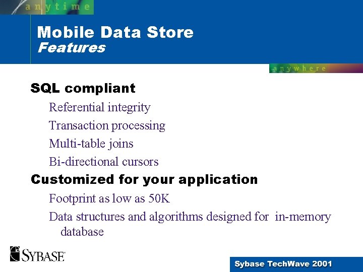 Mobile Data Store Features SQL compliant Referential integrity Transaction processing Multi-table joins Bi-directional cursors