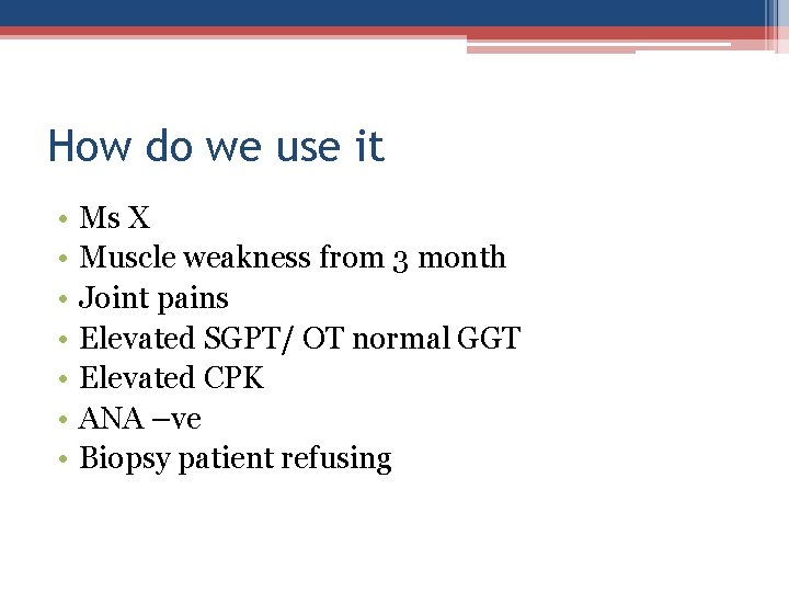 How do we use it • • Ms X Muscle weakness from 3 month