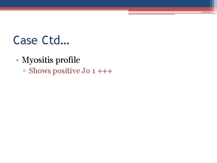 Case Ctd… • Myositis profile ▫ Shows positive Jo 1 +++ 