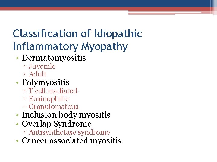 Classification of Idiopathic Inflammatory Myopathy • Dermatomyositis ▫ Juvenile ▫ Adult • Polymyositis ▫