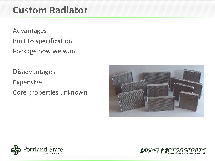 Custom Radiator Advantages Built to specification Package how we want Disadvantages Expensive Core properties