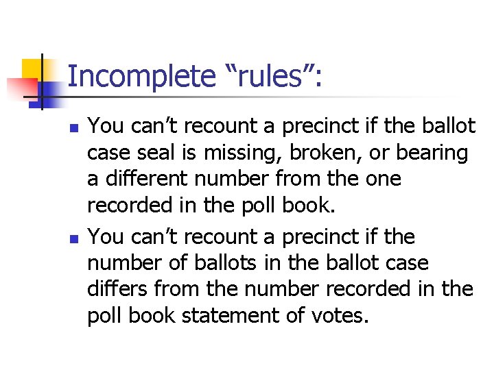 Incomplete “rules”: n n You can’t recount a precinct if the ballot case seal
