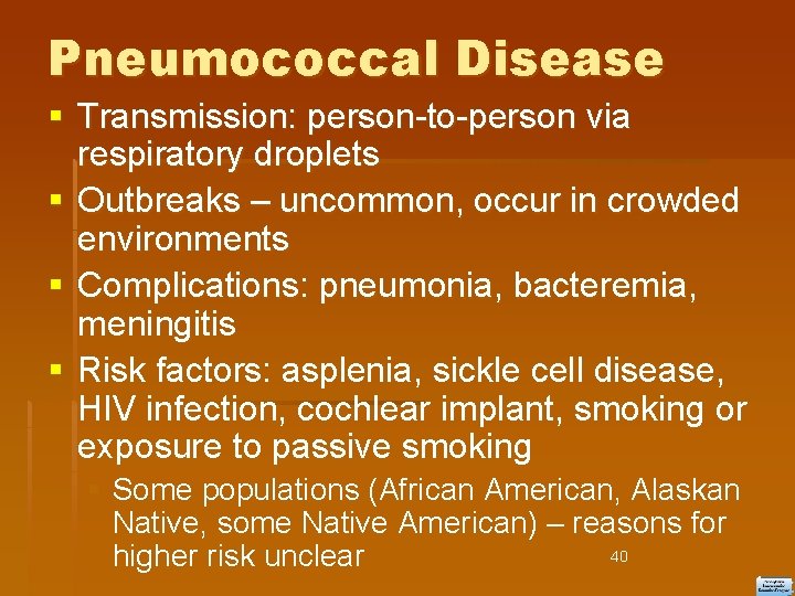 Pneumococcal Disease Transmission: person-to-person via respiratory droplets Outbreaks – uncommon, occur in crowded environments