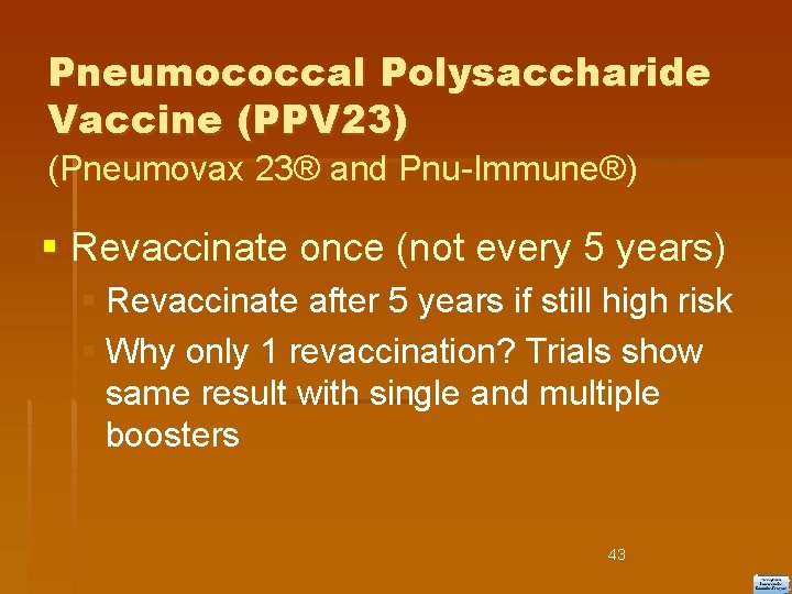 Pneumococcal Polysaccharide Vaccine (PPV 23) (Pneumovax 23® and Pnu-Immune®) Revaccinate once (not every 5