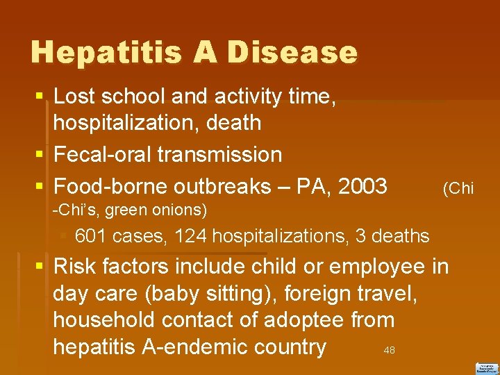 Hepatitis A Disease Lost school and activity time, hospitalization, death Fecal-oral transmission Food-borne outbreaks