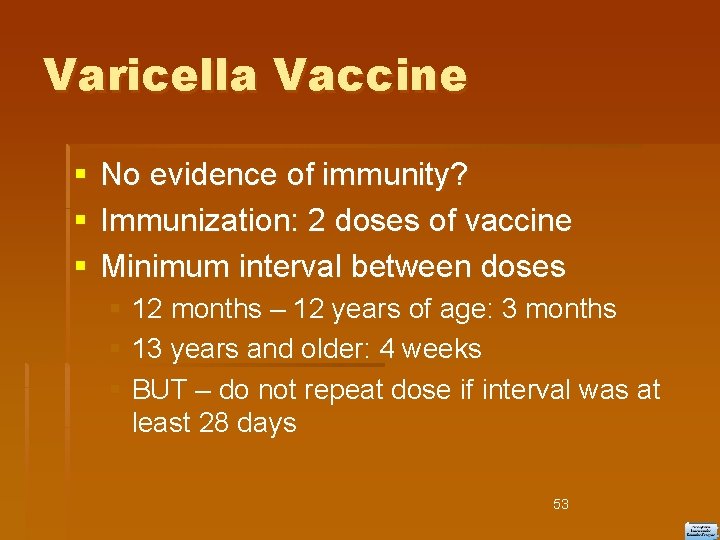 Varicella Vaccine No evidence of immunity? Immunization: 2 doses of vaccine Minimum interval between