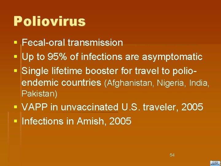 Poliovirus Fecal-oral transmission Up to 95% of infections are asymptomatic Single lifetime booster for