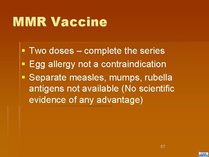 MMR Vaccine Two doses – complete the series Egg allergy not a contraindication Separate