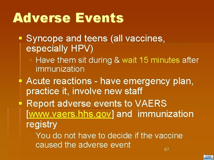 Adverse Events Syncope and teens (all vaccines, especially HPV) Have them sit during &