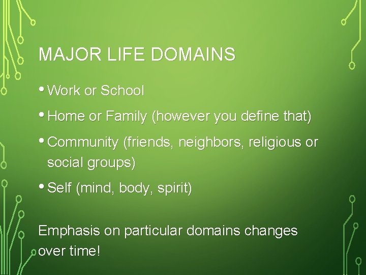 MAJOR LIFE DOMAINS • Work or School • Home or Family (however you define