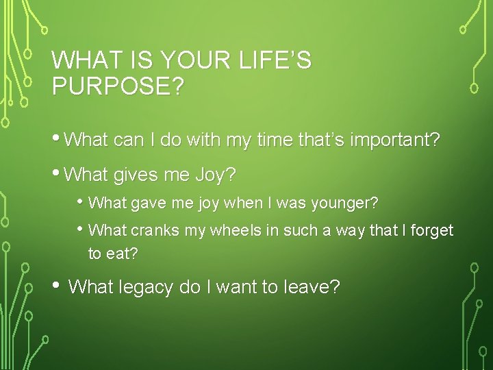 WHAT IS YOUR LIFE’S PURPOSE? • What can I do with my time that’s