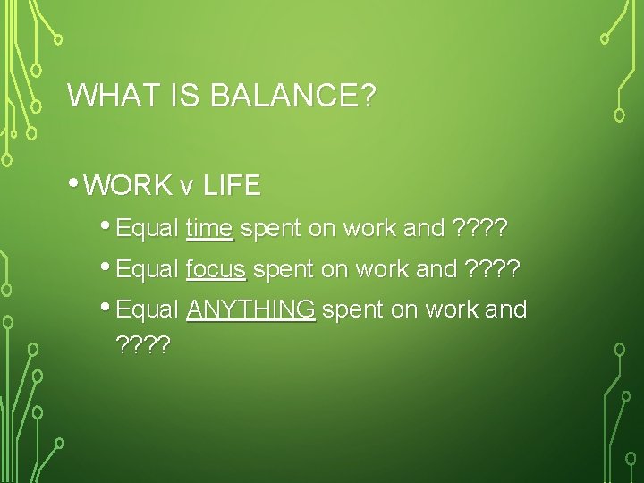 WHAT IS BALANCE? • WORK v LIFE • Equal time spent on work and