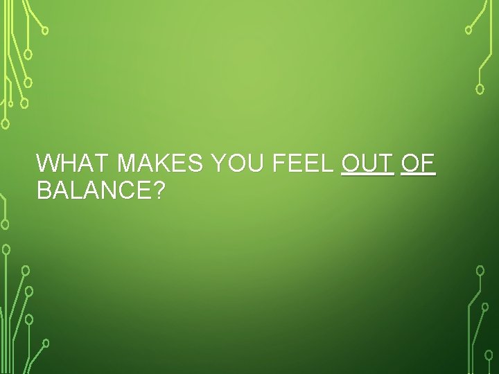 WHAT MAKES YOU FEEL OUT OF BALANCE? 