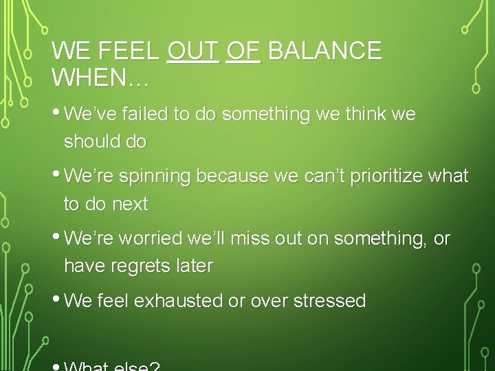 WE FEEL OUT OF BALANCE WHEN… • We’ve failed to do something we think