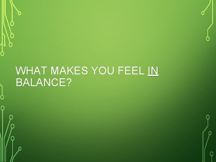 WHAT MAKES YOU FEEL IN BALANCE? 
