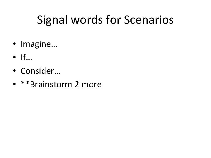 Signal words for Scenarios • • Imagine… If… Consider… **Brainstorm 2 more 