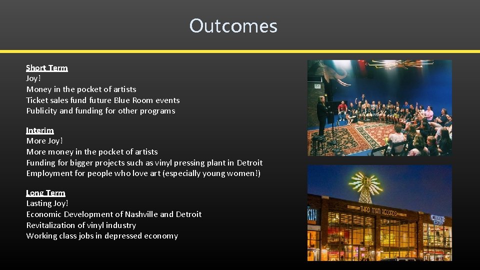 Outcomes Short Term Joy! Money in the pocket of artists Ticket sales fund future