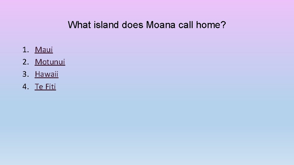 What island does Moana call home? 1. 2. 3. 4. Maui Motunui Hawaii Te
