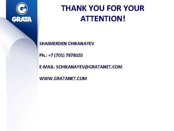 THANK YOU FOR YOUR ATTENTION! SHAIMERDEN CHIKANAYEV Ph. : +7 (701) 7878020 E-MAIL: SCHIKANAYEV@GRATANET.