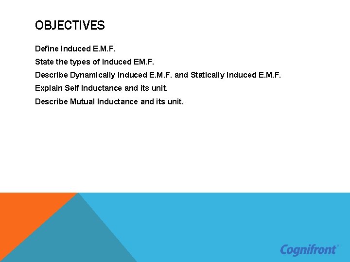 OBJECTIVES Define Induced E. M. F. State the types of Induced EM. F. Describe