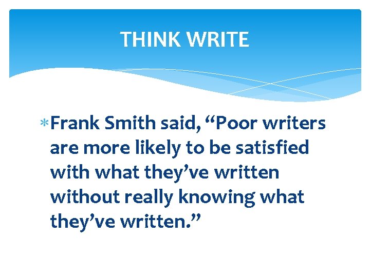 THINK WRITE Frank Smith said, “Poor writers are more likely to be satisfied with