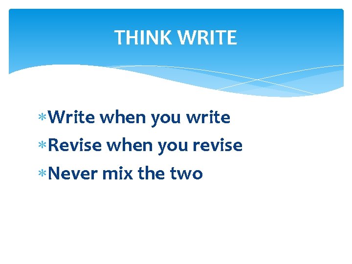 THINK WRITE Write when you write Revise when you revise Never mix the two