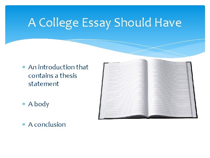 A College Essay Should Have An introduction that contains a thesis statement A body