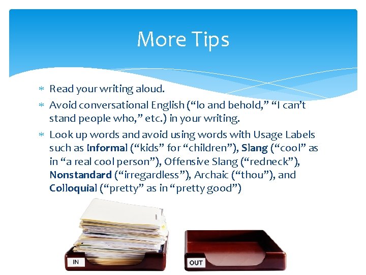 More Tips Read your writing aloud. Avoid conversational English (“lo and behold, ” “I