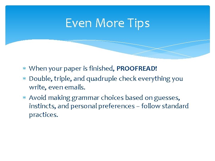 Even More Tips When your paper is finished, PROOFREAD! Double, triple, and quadruple check