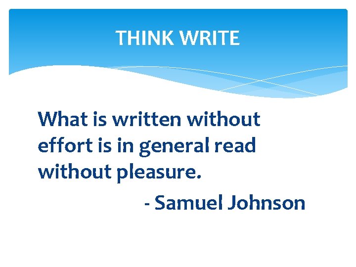 THINK WRITE What is written without effort is in general read without pleasure. -