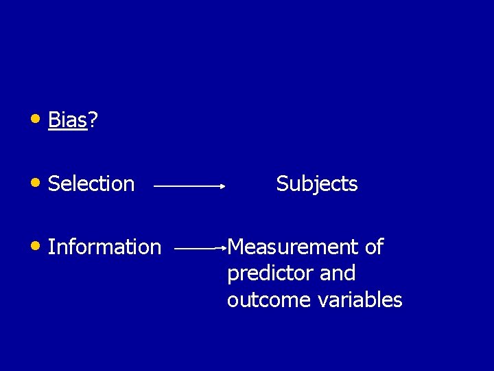  • Bias? • Selection • Information Subjects Measurement of predictor and outcome variables