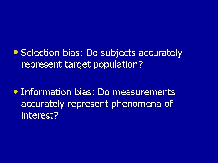  • Selection bias: Do subjects accurately represent target population? • Information bias: Do