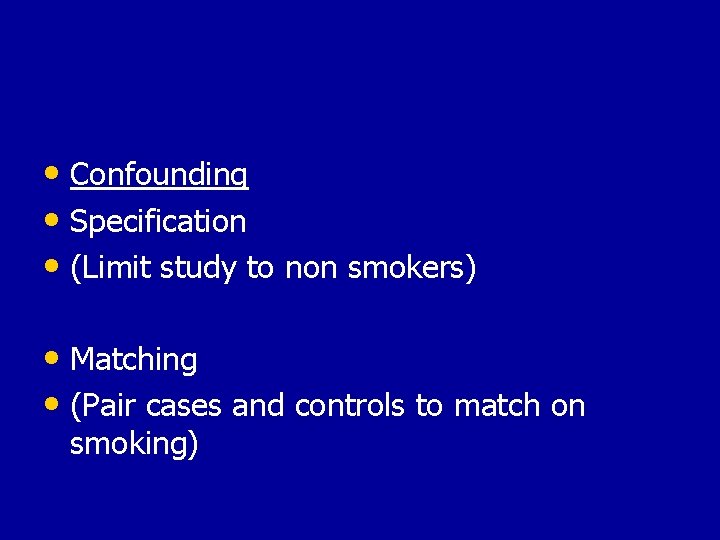  • Confounding • Specification • (Limit study to non smokers) • Matching •