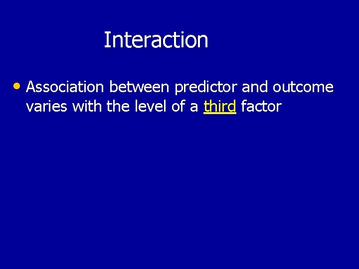 Interaction • Association between predictor and outcome varies with the level of a third