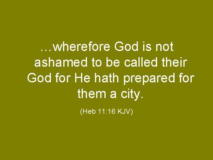 …wherefore God is not ashamed to be called their God for He hath prepared