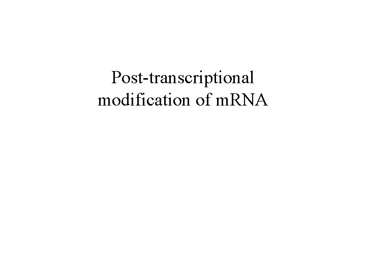 Post-transcriptional modification of m. RNA Post-transcriptional modification of m. RNA